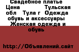 Свадебное платье › Цена ­ 10 000 - Тульская обл., Тула г. Одежда, обувь и аксессуары » Женская одежда и обувь   